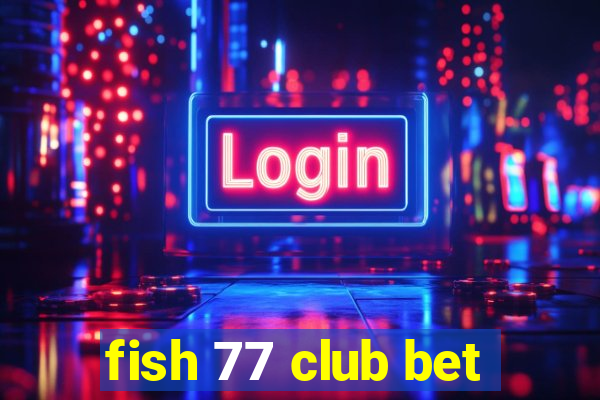 fish 77 club bet